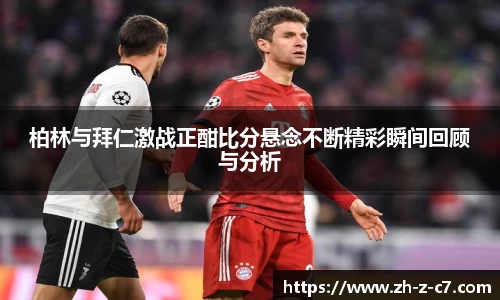 柏林与拜仁激战正酣比分悬念不断精彩瞬间回顾与分析